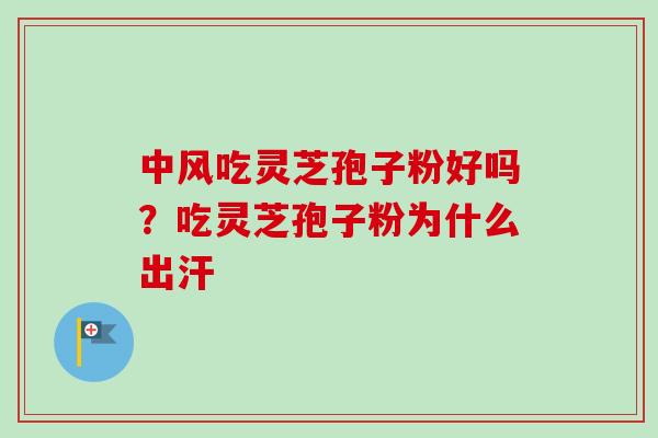 中风吃灵芝孢子粉好吗?吃灵芝孢子粉为什么出汗-第1张图片-卓越灵芝孢子粉 中风吃灵芝孢子粉好吗?吃灵芝孢子粉为什么出汗-第1张图片-卓越灵芝孢子粉