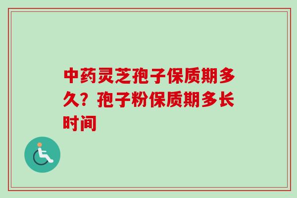 中药灵芝孢子保质期多久?孢子粉保质期多长时间-第1张图片-卓越灵芝孢子粉 中药灵芝孢子保质期多久?孢子粉保质期多长时间-第1张图片-卓越灵芝孢子粉