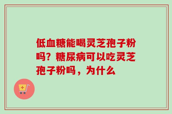 低血糖能喝灵芝孢子粉吗?糖尿病可以吃灵芝孢子粉吗,为什么-第1张图片-卓越灵芝孢子粉 低血糖能喝灵芝孢子粉吗?糖尿病可以吃灵芝孢子粉吗,为什么-第1张图片-卓越灵芝孢子粉