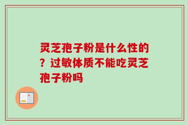 灵芝孢子粉是什么性的?过敏体质不能吃灵芝孢子粉吗-第1张图片-卓越灵芝孢子粉 灵芝孢子粉是什么性的?过敏体质不能吃灵芝孢子粉吗-第1张图片-卓越灵芝孢子粉