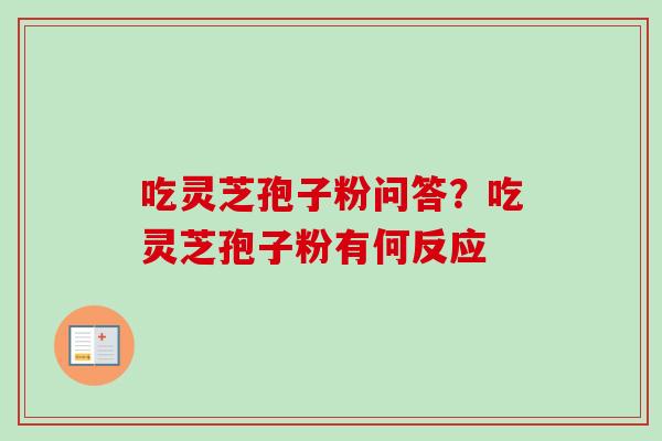 吃灵芝孢子粉问答？吃灵芝孢子粉有何反应-第1张图片-卓越灵芝孢子粉