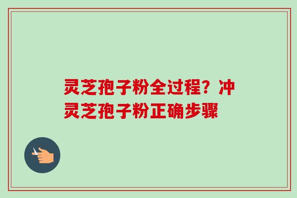 灵芝孢子粉全过程?冲灵芝孢子粉正确步骤-第1张图片-卓越灵芝孢子粉 灵芝孢子粉全过程?冲灵芝孢子粉正确步骤-第1张图片-卓越灵芝孢子粉