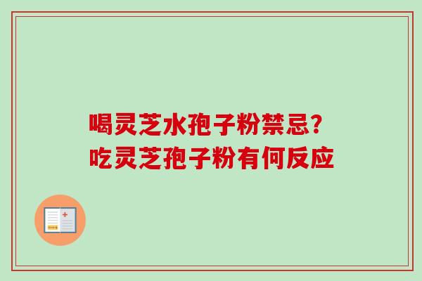 喝灵芝水孢子粉禁忌?吃灵芝孢子粉有何反应-第1张图片-卓越灵芝孢子粉 喝灵芝水孢子粉禁忌?吃灵芝孢子粉有何反应-第1张图片-卓越灵芝孢子粉