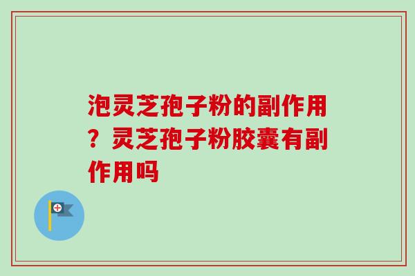 泡灵芝孢子粉的副作用?灵芝孢子粉胶囊有副作用吗-第1张图片-卓越灵芝孢子粉 泡灵芝孢子粉的副作用?灵芝孢子粉胶囊有副作用吗-第1张图片-卓越灵芝孢子粉