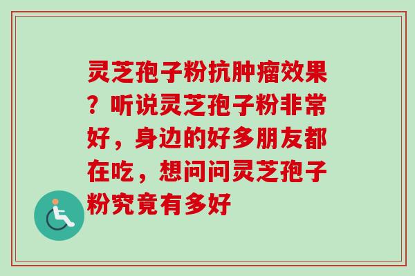 灵芝孢子粉抗肿瘤效果？听说灵芝孢子粉非常好，身边的好多朋友都在吃，想问问灵芝孢子粉究竟有多好-第1张图片-卓越灵芝孢子粉