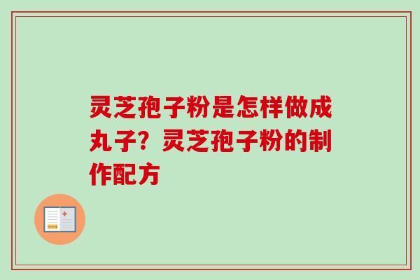 灵芝孢子粉是怎样做成丸子？灵芝孢子粉的制作配方-第1张图片-卓越灵芝孢子粉