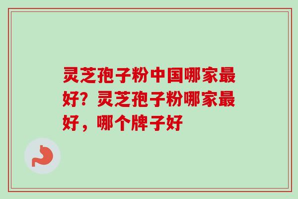 灵芝孢子粉中国哪家最好?灵芝孢子粉哪家最好,哪个牌子好-第1张图片-卓越灵芝孢子粉 灵芝孢子粉中国哪家最好?灵芝孢子粉哪家最好,哪个牌子好-第1张图片-卓越灵芝孢子粉