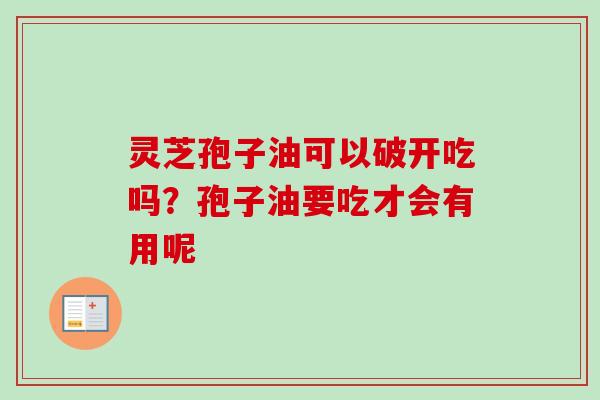 灵芝孢子油可以破开吃吗?孢子油要吃才会有用呢-第1张图片-卓越灵芝孢子粉 灵芝孢子油可以破开吃吗?孢子油要吃才会有用呢-第1张图片-卓越灵芝孢子粉