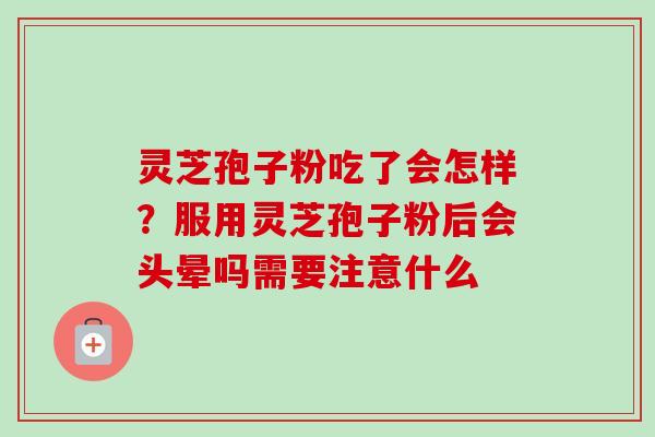 灵芝孢子粉吃了会怎样?服用灵芝孢子粉后会头晕吗需要注意什么-第1张图片-卓越灵芝孢子粉 灵芝孢子粉吃了会怎样?服用灵芝孢子粉后会头晕吗需要注意什么-第1张图片-卓越灵芝孢子粉