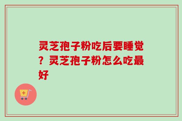 灵芝孢子粉吃后要睡觉？灵芝孢子粉怎么吃最好-第1张图片-卓越灵芝孢子粉