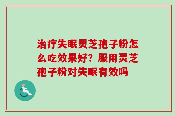 治疗失眠灵芝孢子粉怎么吃效果好?服用灵芝孢子粉对失眠有效吗-第1张图片-卓越灵芝孢子粉 治疗失眠灵芝孢子粉怎么吃效果好?服用灵芝孢子粉对失眠有效吗-第1张图片-卓越灵芝孢子粉