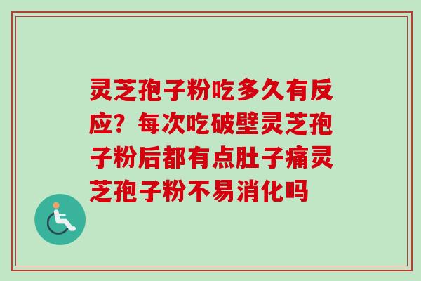 灵芝孢子粉吃多久有反应？每次吃破壁灵芝孢子粉后都有点肚子痛灵芝孢子粉不易消化吗-第1张图片-卓越灵芝孢子粉