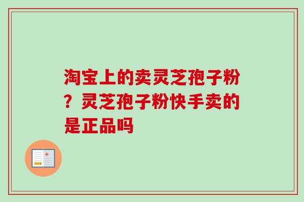 淘宝上的卖灵芝孢子粉?灵芝孢子粉快手卖的是正品吗-第1张图片-卓越灵芝孢子粉 淘宝上的卖灵芝孢子粉?灵芝孢子粉快手卖的是正品吗-第1张图片-卓越灵芝孢子粉