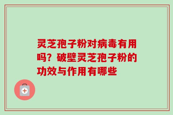灵芝孢子粉对病毒有用吗?破壁灵芝孢子粉的功效与作用有哪些-第1张图片-卓越灵芝孢子粉 灵芝孢子粉对病毒有用吗?破壁灵芝孢子粉的功效与作用有哪些-第1张图片-卓越灵芝孢子粉