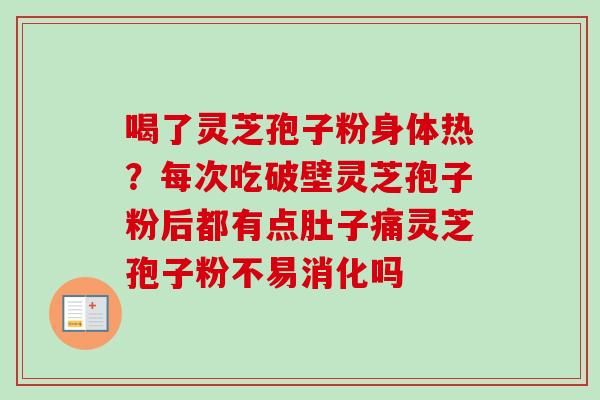 喝了灵芝孢子粉身体热?每次吃破壁灵芝孢子粉后都有点肚子痛灵芝孢子粉不易消化吗-第1张图片-卓越灵芝孢子粉 喝了灵芝孢子粉身体热?每次吃破壁灵芝孢子粉后都有点肚子痛灵芝孢子粉不易消化吗-第1张图片-卓越灵芝孢子粉