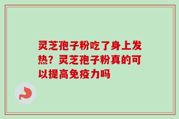 灵芝孢子粉吃了身上发热?灵芝孢子粉真的可以提高免疫力吗-第1张图片-卓越灵芝孢子粉 灵芝孢子粉吃了身上发热?灵芝孢子粉真的可以提高免疫力吗-第1张图片-卓越灵芝孢子粉