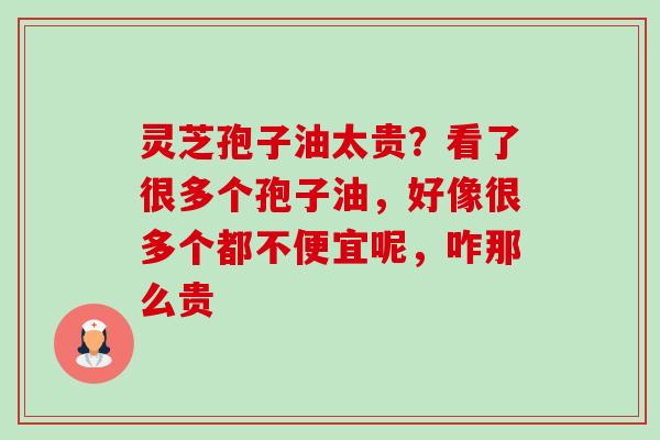 灵芝孢子油太贵?看了很多个孢子油,好像很多个都不便宜呢,咋那么贵-第1张图片-卓越灵芝孢子粉 灵芝孢子油太贵?看了很多个孢子油,好像很多个都不便宜呢,咋那么贵-第1张图片-卓越灵芝孢子粉