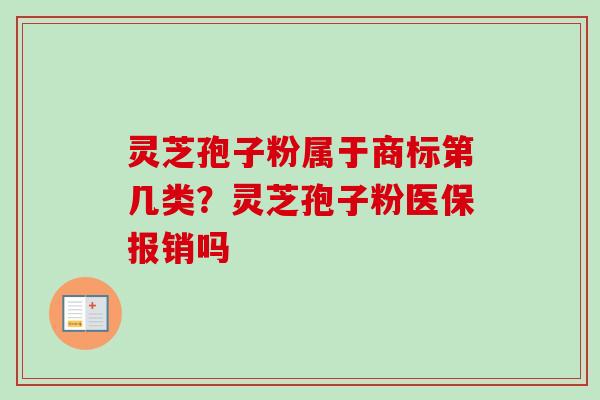 灵芝孢子粉属于商标第几类？灵芝孢子粉医保报销吗-第1张图片-卓越灵芝孢子粉