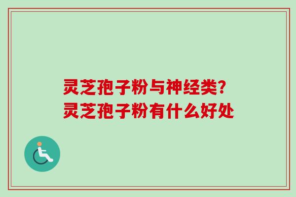 灵芝孢子粉与神经类?灵芝孢子粉有什么好处-第1张图片-卓越灵芝孢子粉 灵芝孢子粉与神经类?灵芝孢子粉有什么好处-第1张图片-卓越灵芝孢子粉