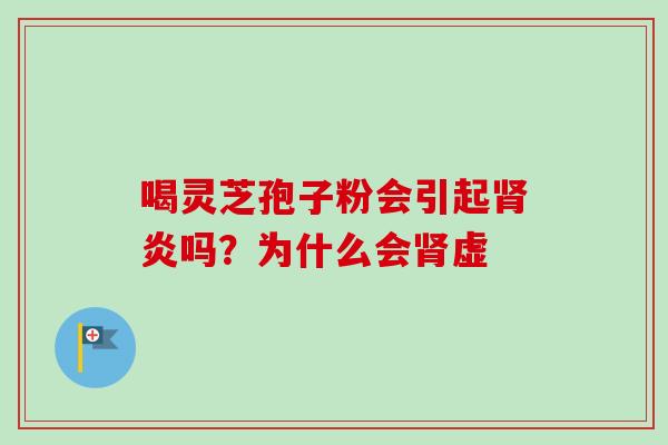 喝灵芝孢子粉会引起肾炎吗?为什么会肾虚-第1张图片-卓越灵芝孢子粉 喝灵芝孢子粉会引起肾炎吗?为什么会肾虚-第1张图片-卓越灵芝孢子粉