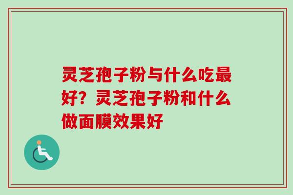 灵芝孢子粉与什么吃最好?灵芝孢子粉和什么做面膜效果好-第1张图片-卓越灵芝孢子粉 灵芝孢子粉与什么吃最好?灵芝孢子粉和什么做面膜效果好-第1张图片-卓越灵芝孢子粉