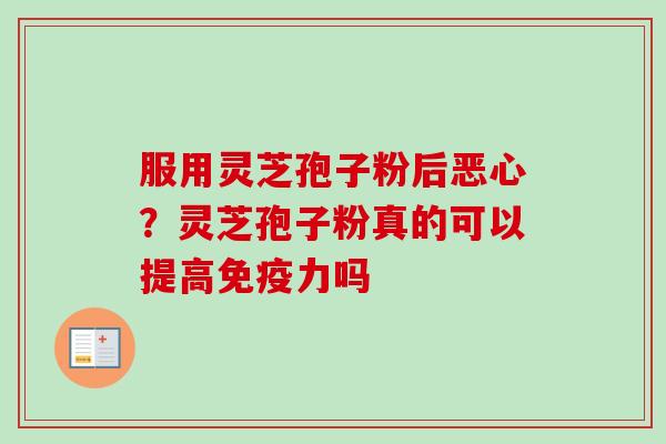 服用灵芝孢子粉后恶心?灵芝孢子粉真的可以提高免疫力吗-第1张图片-卓越灵芝孢子粉 服用灵芝孢子粉后恶心?灵芝孢子粉真的可以提高免疫力吗-第1张图片-卓越灵芝孢子粉