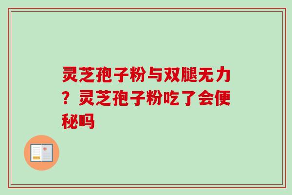 灵芝孢子粉与双腿无力?灵芝孢子粉吃了会便秘吗-第1张图片-卓越灵芝孢子粉 灵芝孢子粉与双腿无力?灵芝孢子粉吃了会便秘吗-第1张图片-卓越灵芝孢子粉