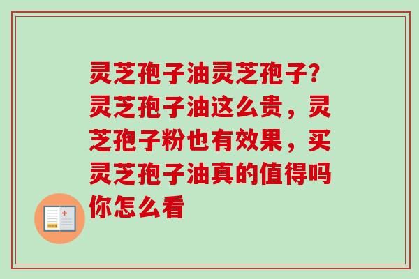灵芝孢子油灵芝孢子？灵芝孢子油这么贵，灵芝孢子粉也有效果，买灵芝孢子油真的值得吗你怎么看-第1张图片-卓越灵芝孢子粉