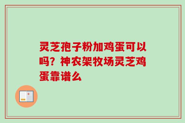 灵芝孢子粉加鸡蛋可以吗?神农架牧场灵芝鸡蛋靠谱么-第1张图片-卓越灵芝孢子粉 灵芝孢子粉加鸡蛋可以吗?神农架牧场灵芝鸡蛋靠谱么-第1张图片-卓越灵芝孢子粉