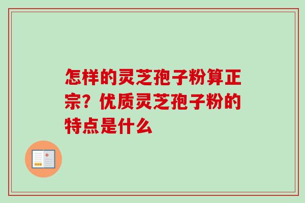 怎样的灵芝孢子粉算正宗?优质灵芝孢子粉的特点是什么-第1张图片-卓越灵芝孢子粉 怎样的灵芝孢子粉算正宗?优质灵芝孢子粉的特点是什么-第1张图片-卓越灵芝孢子粉