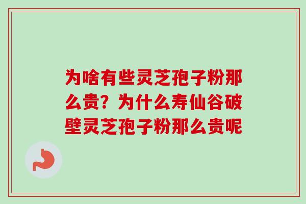 为啥有些灵芝孢子粉那么贵?为什么寿仙谷破壁灵芝孢子粉那么贵呢-第1张图片-卓越灵芝孢子粉 为啥有些灵芝孢子粉那么贵?为什么寿仙谷破壁灵芝孢子粉那么贵呢-第1张图片-卓越灵芝孢子粉