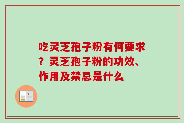 吃灵芝孢子粉有何要求？灵芝孢子粉的功效、作用及禁忌是什么-第1张图片-卓越灵芝孢子粉