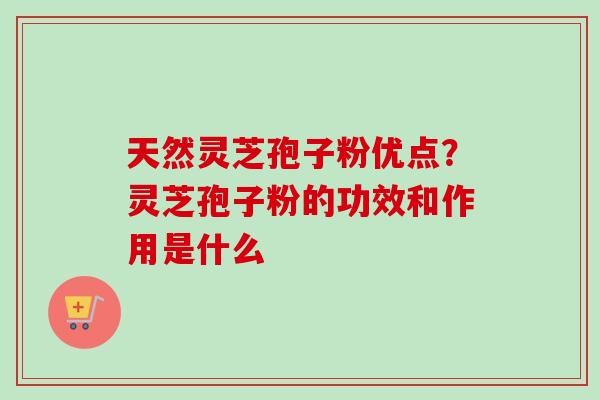天然灵芝孢子粉优点?灵芝孢子粉的功效和作用是什么-第1张图片-卓越灵芝孢子粉 天然灵芝孢子粉优点?灵芝孢子粉的功效和作用是什么-第1张图片-卓越灵芝孢子粉