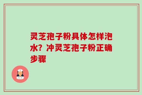 灵芝孢子粉具体怎样泡水？冲灵芝孢子粉正确步骤-第1张图片-卓越灵芝孢子粉