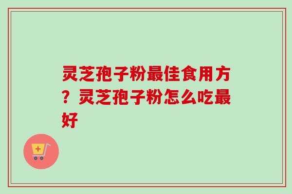 灵芝孢子粉最佳食用方?灵芝孢子粉怎么吃最好-第1张图片-卓越灵芝孢子粉 灵芝孢子粉最佳食用方?灵芝孢子粉怎么吃最好-第1张图片-卓越灵芝孢子粉