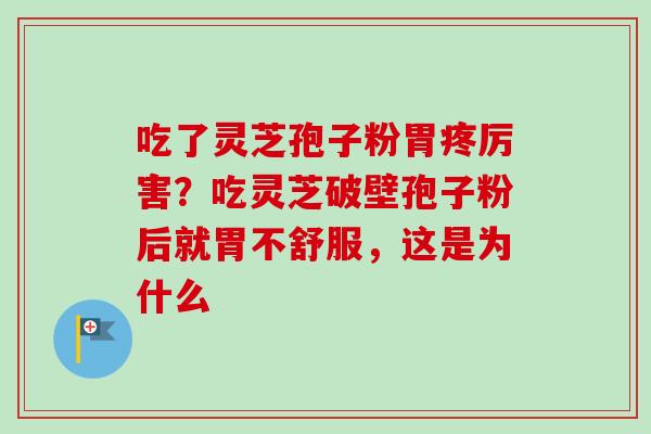 吃了灵芝孢子粉胃疼厉害?吃灵芝破壁孢子粉后就胃不舒服,这是为什么-第1张图片-卓越灵芝孢子粉 吃了灵芝孢子粉胃疼厉害?吃灵芝破壁孢子粉后就胃不舒服,这是为什么-第1张图片-卓越灵芝孢子粉