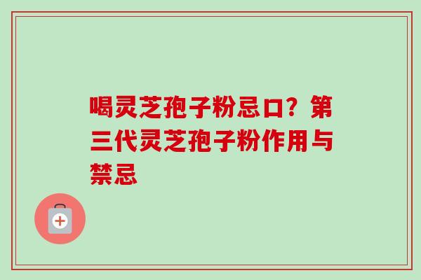 喝灵芝孢子粉忌口?第三代灵芝孢子粉作用与禁忌-第1张图片-卓越灵芝孢子粉 喝灵芝孢子粉忌口?第三代灵芝孢子粉作用与禁忌-第1张图片-卓越灵芝孢子粉