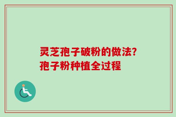灵芝孢子破粉的做法？孢子粉种植全过程-第1张图片-卓越灵芝孢子粉