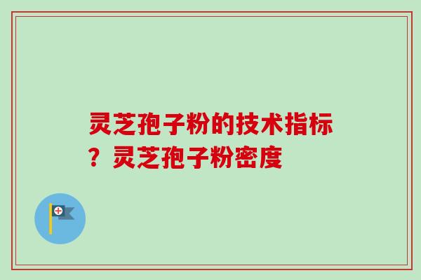 灵芝孢子粉的技术指标?灵芝孢子粉密度-第1张图片-卓越灵芝孢子粉 灵芝孢子粉的技术指标?灵芝孢子粉密度-第1张图片-卓越灵芝孢子粉