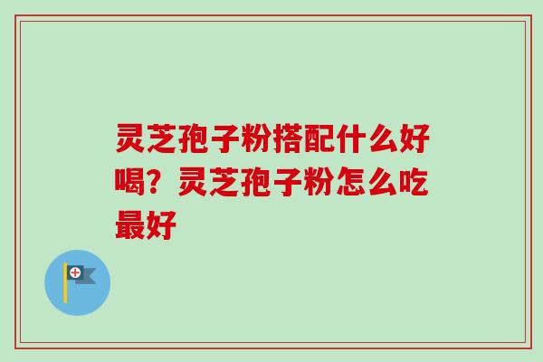 灵芝孢子粉搭配什么好喝?灵芝孢子粉怎么吃最好-第1张图片-卓越灵芝孢子粉 灵芝孢子粉搭配什么好喝?灵芝孢子粉怎么吃最好-第1张图片-卓越灵芝孢子粉