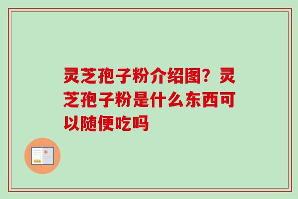 灵芝孢子粉介绍图？灵芝孢子粉是什么东西可以随便吃吗-第1张图片-卓越灵芝孢子粉