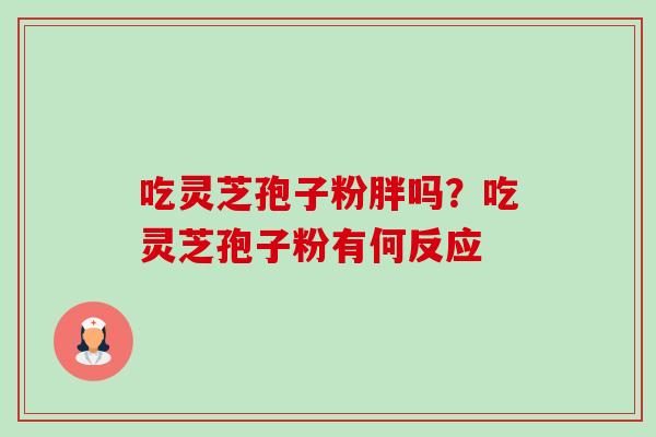 吃灵芝孢子粉胖吗?吃灵芝孢子粉有何反应-第1张图片-卓越灵芝孢子粉 吃灵芝孢子粉胖吗?吃灵芝孢子粉有何反应-第1张图片-卓越灵芝孢子粉