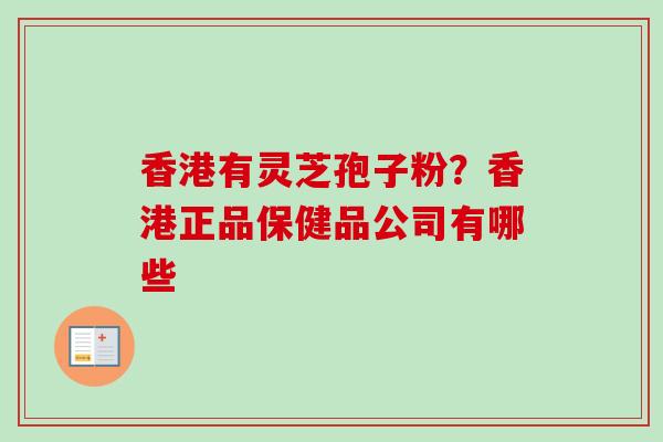 香港有灵芝孢子粉?香港正品保健品公司有哪些-第1张图片-卓越灵芝孢子粉 香港有灵芝孢子粉?香港正品保健品公司有哪些-第1张图片-卓越灵芝孢子粉