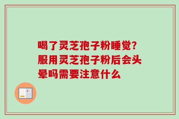 喝了灵芝孢子粉睡觉?服用灵芝孢子粉后会头晕吗需要注意什么-第1张图片-卓越灵芝孢子粉 喝了灵芝孢子粉睡觉?服用灵芝孢子粉后会头晕吗需要注意什么-第1张图片-卓越灵芝孢子粉