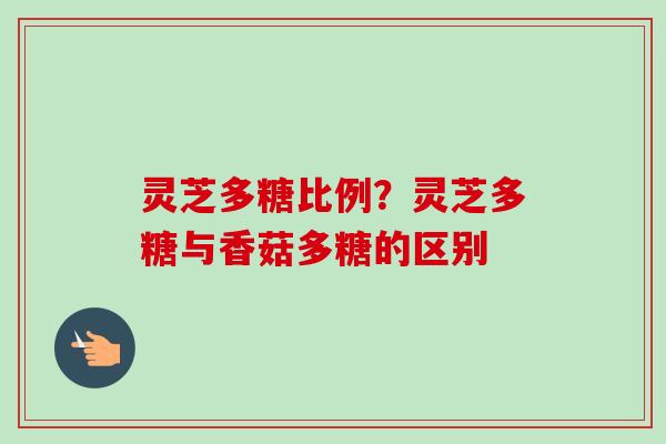 灵芝多糖比例?灵芝多糖与香菇多糖的区别-第1张图片-卓越灵芝孢子粉 灵芝多糖比例?灵芝多糖与香菇多糖的区别-第1张图片-卓越灵芝孢子粉