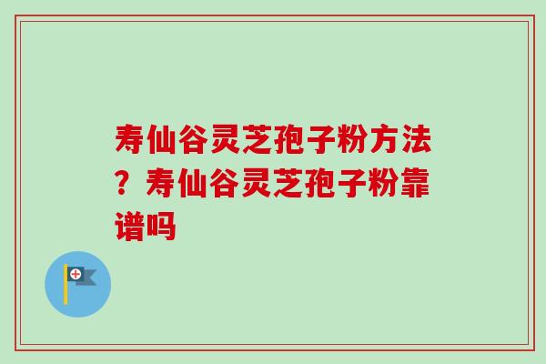 寿仙谷灵芝孢子粉方法?寿仙谷灵芝孢子粉靠谱吗-第1张图片-卓越灵芝孢子粉 寿仙谷灵芝孢子粉方法?寿仙谷灵芝孢子粉靠谱吗-第1张图片-卓越灵芝孢子粉