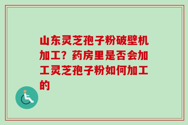 山东灵芝孢子粉破壁机加工?药房里是否会加工灵芝孢子粉如何加工的-第1张图片-卓越灵芝孢子粉 山东灵芝孢子粉破壁机加工?药房里是否会加工灵芝孢子粉如何加工的-第1张图片-卓越灵芝孢子粉