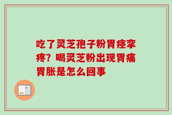 吃了灵芝孢子粉胃痉挛疼？喝灵芝粉出现胃痛胃胀是怎么回事-第1张图片-卓越灵芝孢子粉