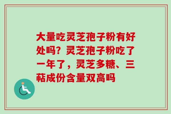 大量吃灵芝孢子粉有好处吗?灵芝孢子粉吃了一年了,灵芝多糖、三萜成份含量双高吗-第1张图片-卓越灵芝孢子粉 大量吃灵芝孢子粉有好处吗?灵芝孢子粉吃了一年了,灵芝多糖、三萜成份含量双高吗-第1张图片-卓越灵芝孢子粉
