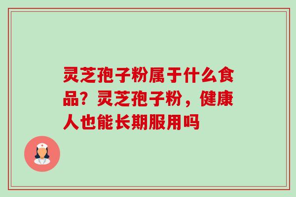 灵芝孢子粉属于什么食品?灵芝孢子粉,健康人也能长期服用吗-第1张图片-卓越灵芝孢子粉 灵芝孢子粉属于什么食品?灵芝孢子粉,健康人也能长期服用吗-第1张图片-卓越灵芝孢子粉